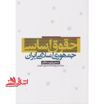 حقوق اساسی جمهوری اسلامی ایران جمعی از نویسندگان به اهتمام پژوهشگاه شورای نگهبان