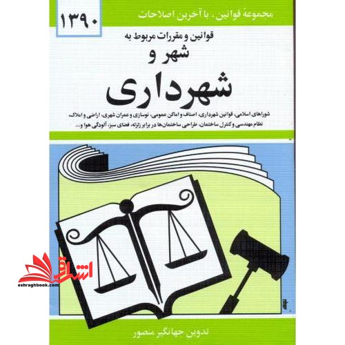 قوانین و مقررات مربوط به شهر و شهرداری: شوراهای اسلامی کشور - قوانین شهرداری - اصناف - اماکن عمومی - نوسازی و عمران شهری - اراضی و املاک - نظام مهندسی