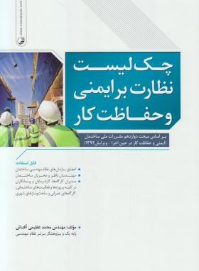 کتاب چک لیست نظارت بر ایمنی و حفاظت کار: بر اساس مبحث دوازدهم مقررات ملی ساختمان (ایمنی و حفاظت کار در حین اجرا - ویرایش ۱۳۹۲)