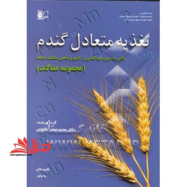 تغذیه متعادل گندم: راهی به سوی خودکفایی در کشور و تامین سلامت جامعه "مجموعه مقالات"