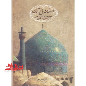 اصفهان، باغ آسمان، سیری در حکمت معماری اسلامی و تزیینات وابسته به آن در دوره صفویه (با تاکید بر معماری اسلامی اصفهان در دوره مذکور)