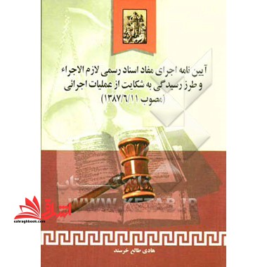 آئین نامه اجرای مفاد اسناد رسمی لازم الاجراء و طرز رسیدگی به شکایت از عملیات اجرائی (مصوب ۱۳۸۷- ۶- ۱۱)