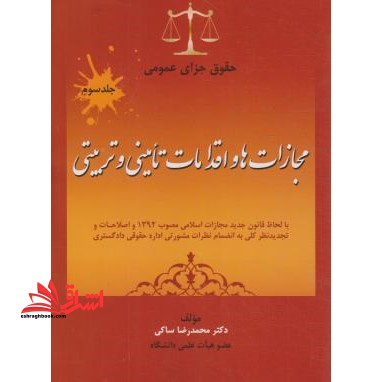 حقوق جزای عمومی (با لحاظ قانون جدید مجازات اسلامی مصوب ۱۳۹۲ و اصلاحات و تجدیدنظر کلی به انضمام نظرات مشورتی اداره حقوقی دادگستری) "مجازات ها و اقدامات