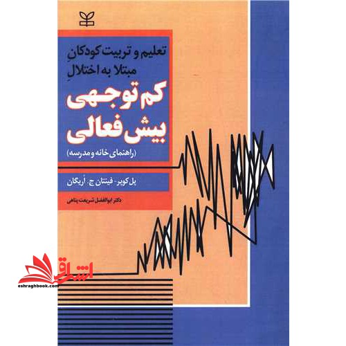 تعلیم و تربیت کودکان مبتلا به اختلال کم توجهی - بیش فعالی: راهنمای خانه و مدرسه