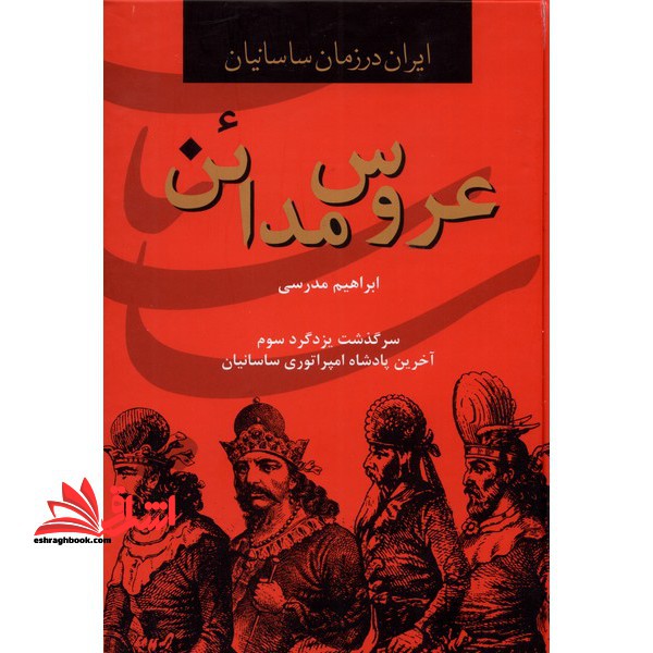عروس مدائن: سرگذشت یزدگرد سوم آخرین پادشاه امپراطوری ساسانیان
