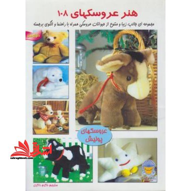 دنیای هنر عروسک سازی ۱۰۸: مجموعه ای جالب و زیبا و متنوع از حیوانات عروسکی همراه با راهنما و الگوی برجسته (عروسکهای پولیش)