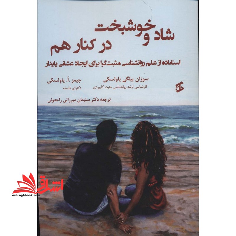 شاد و خوشبخت در کنار هم استفاده از علم روانشناسی مثبت گرا برای ایجاد عشقی پایدار