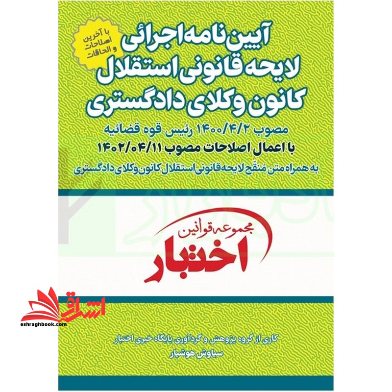 آیین نامه اجرایی لایحه قانونی استقلال کانون وکلای دادگستری مصوب۲/۴/۱۴۰۰ رئیس قوه قضائیه با اعمال اصلاحات مصوب۱۴۰۲/۰۴/۱۱ به همرا متن منقح لایحه قانونی استقلال کانون وکلای دادگستری مجموعه قوانین اختبار