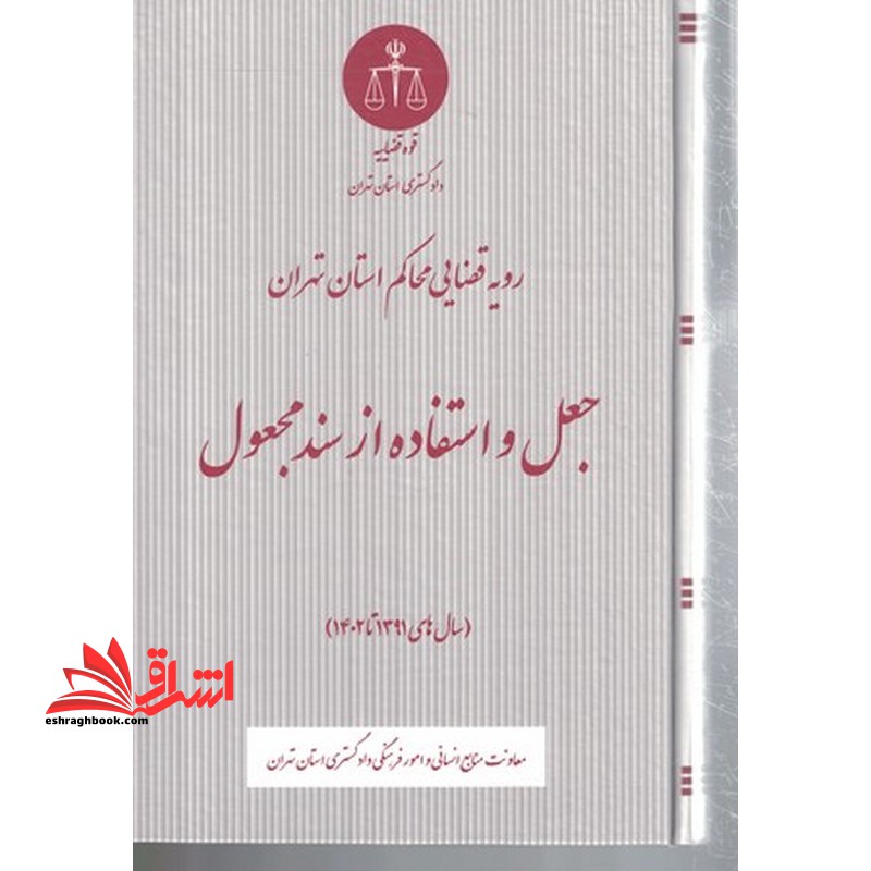 رویه قضایی محاکم استان تهران جعل و استفاده از سند مجعول سال های ۱۳۹۱ تا ۱۴۰۲