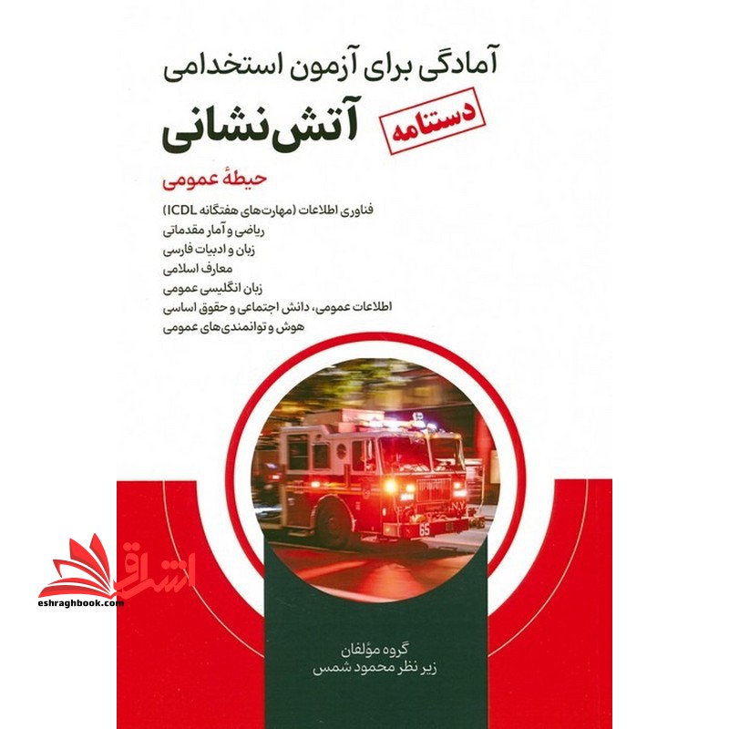 آمادگی برای آزمون استخدامی آتش نشانی (دستنامه) حیطه عمومی فناوری اطلاعات ، ریاضی و آمار مقدماتی ، زبان و ادبیات فارسی ، معارف اسلامی ، زبان انگلیسی عمومی ، اطلاعات عمومی ، دانش اجتماعی ، و حقوق اساسی ، هوش و توانمندی های عمومی