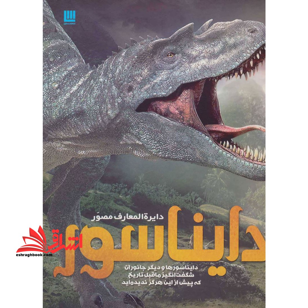 کتاب دایرة المعارف مصور دایناسور - دایناسورها و دیگر جانوران شگفت انگیز ماقبل تاریخ که پیش از این هرگز ندیده اید