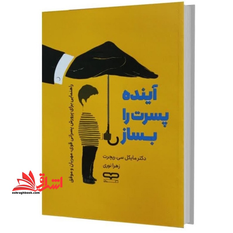 آینده پسرت را بساز . راهنمایی برای پرورش پسرانی قوی،مهربان و موفق