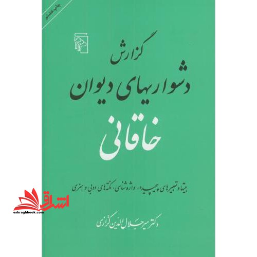 گزارش دشواریهای دیوان خاقانی: بیتها و تعبیرهای پیچیده، واژه شناسی، نکته های ادبی و هنری