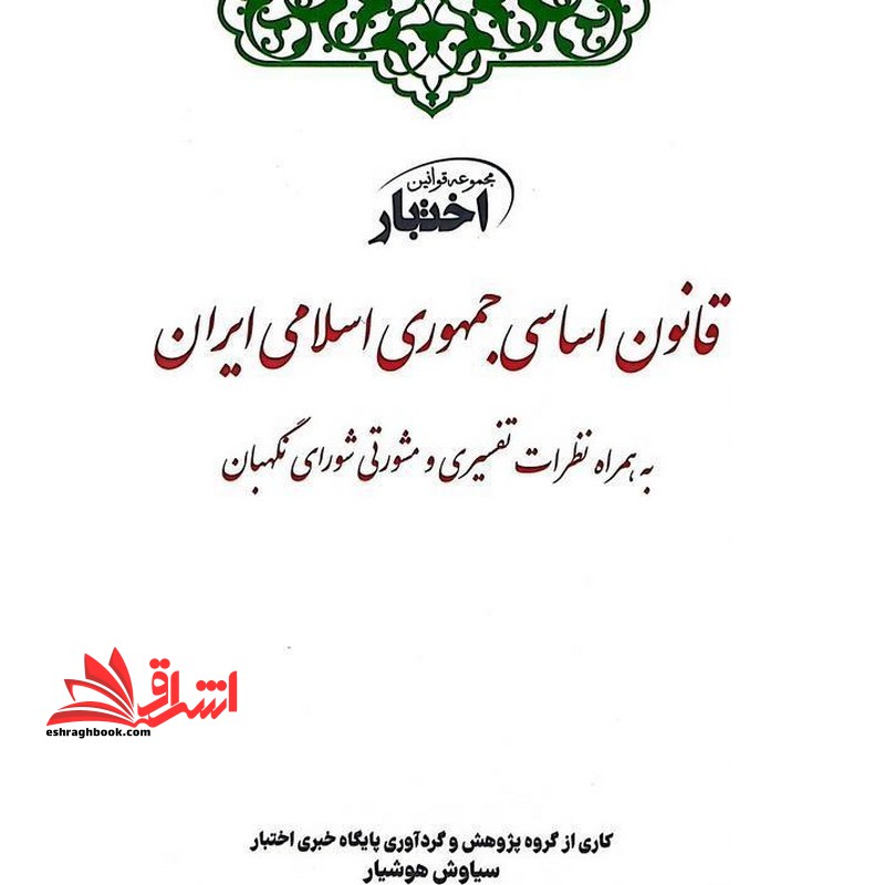 مجموعه قوانین اختبار قانون اساسی جمهوری اسلامی ایران به همراه نظرات تفسیری و مشورتی شورای نگهیان