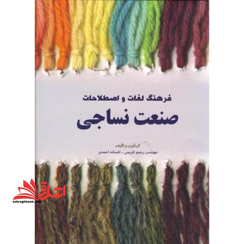فرهنگ لغات و اصطلاحات صنعت نساجی: با بیش از ۲۰۰۰۰ لغت و اصطلاح شیمی نساجی و علوم الیاف تکنولوژی نساجی، طراحی پارچه، لباس و مدیریت