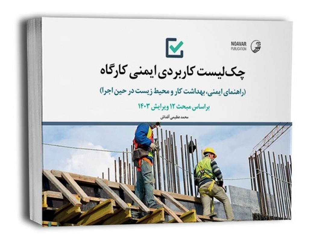 کتاب چک لیست کاربردی ایمنی کارگاه راهنمای ایمنی،بهداشت کار و محیط زیست در حین اجرا بر اساس مبحث ۱۲ ویرایش ۱۴۰۳