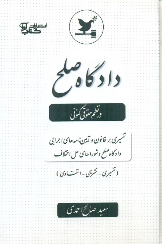 کتاب دادگاه صلح در نظم حقوقی کنونی تفسیری بر قانون و آیین نامه های اجرایی دادگاه صلح و شواهای حل اختلاف (تفسیری ،تشریحی ،انتقادی،