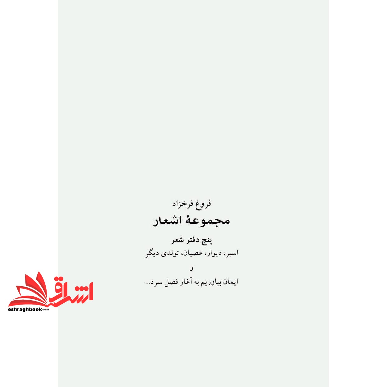 کتاب مجموعه اشعار فروغ فرخزاد: پنج دفتر شعر: اسیر، دیوار، عصیان، تولدی دیگر، ایمان بیاوریم به آغاز فصل سرد ...