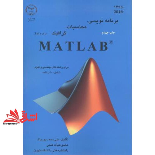 کتاب برنامه نویسی، محاسبات، گرافیک با نرم افزار MATLAB: برای رشته های مهندسی و علوم شامل ۲۰۰ برنامه