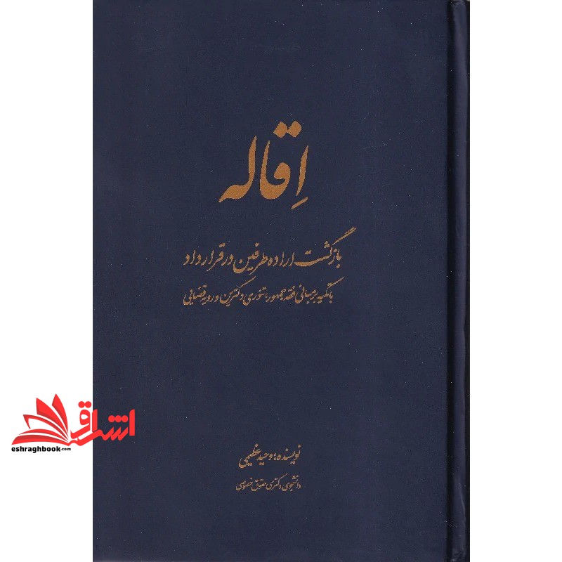 کتاب اقاله . بازگشت اراده طرفین در قرارداد با تکیه بر میانی فقه جمهور،تئوری دکترین و رویه قضائی