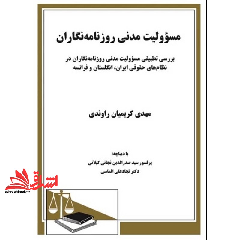 کتاب مسوولیت مدنی روزنامه نگاران: بررسی تطبیقی مسوولیت مدنی روزنامه نگاران در نظامهای حقوقی ایران، انگلستان و فرانسه